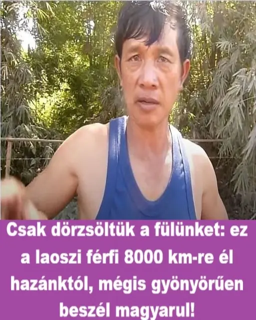 Csak dörzsöltük a fülünket: ez a laoszi férfi 8000 km-re él hazánktól, mégis gyönyörűen beszél magyarul!