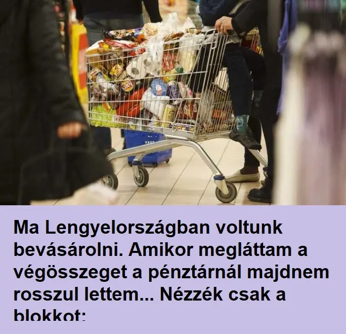 Ma Lengyelországban voltunk bevásárolni. Amikor megláttam a végösszeget a pénztárnál majdnem rosszul lettem... Nézzék csak a blokkot: